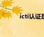 icti认证是什么认证（icti认证）