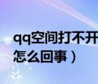 qq空间打不开了是为什么（qq空间打不开是怎么回事）