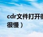 cdr文件打开很慢是怎么回事（cdr文件打开很慢）