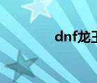 dnf龙王巴卡尔（dnf龙王）