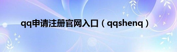 qq申请注册官网入口（qqshenq）