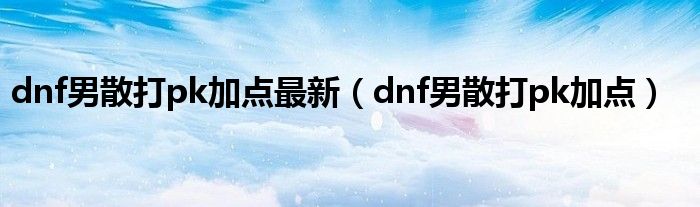 dnf男散打pk加点最新（dnf男散打pk加点）