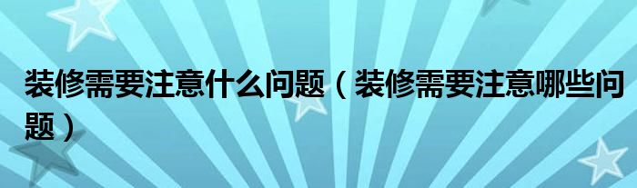 装修需要注意什么问题（装修需要注意哪些问题）