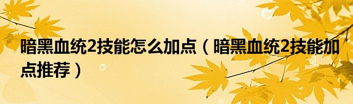 暗黑血统2技能怎么加点（暗黑血统2技能加点推荐）