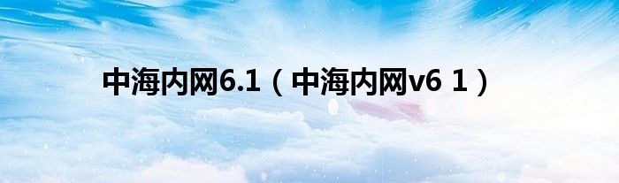 中海内网6.1（中海内网v6 1）