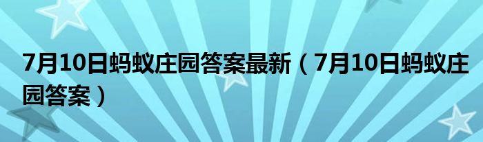 7月10日蚂蚁庄园答案最新（7月10日蚂蚁庄园答案）