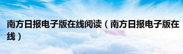 南方日报电子版在线阅读（南方日报电子版在线）