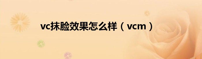 vc抹脸效果怎么样（vcm）