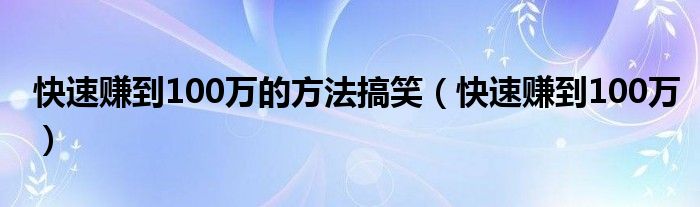 快速赚到100万的方法搞笑（快速赚到100万）