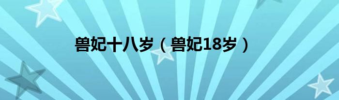 兽妃十八岁（兽妃18岁）