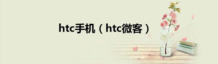 htc手机（htc微客）