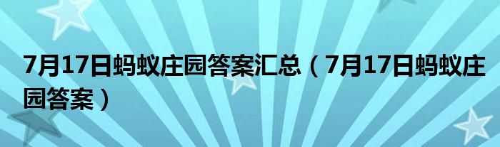 7月17日蚂蚁庄园答案汇总（7月17日蚂蚁庄园答案）