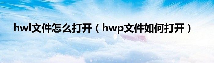 hwl文件怎么打开（hwp文件如何打开）