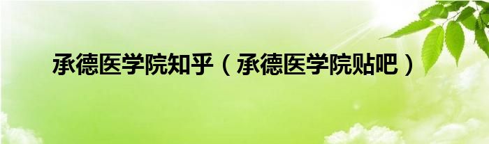 承德医学院知乎（承德医学院贴吧）