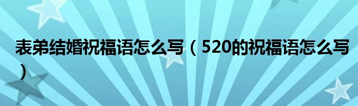 表弟结婚祝福语怎么写（520的祝福语怎么写）