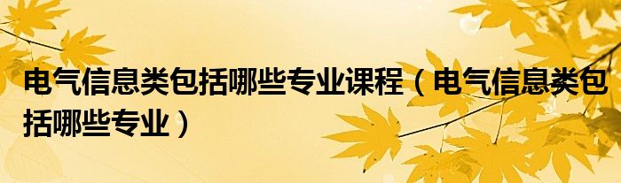 电气信息类包括哪些专业课程（电气信息类包括哪些专业）