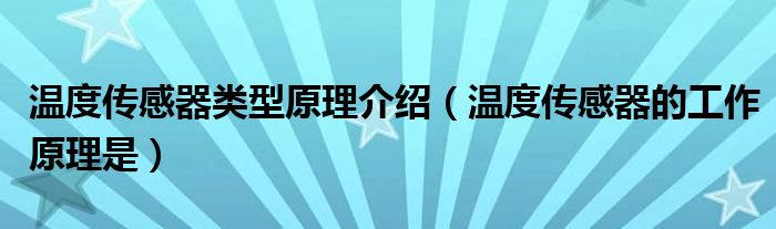 温度传感器类型原理介绍（温度传感器的工作原理是）