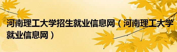 河南理工大学招生就业信息网（河南理工大学就业信息网）