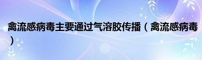 禽流感病毒主要通过气溶胶传播（禽流感病毒）