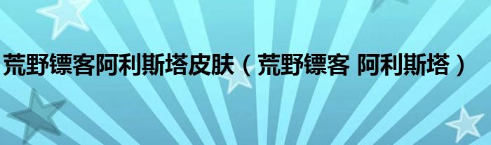 荒野镖客阿利斯塔皮肤（荒野镖客 阿利斯塔）