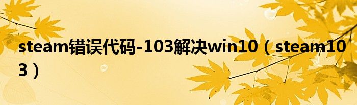 steam错误代码-103解决win10（steam103）