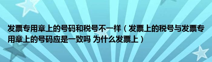 发票专用章上的号码和税号不一样（发票上的税号与发票专用章上的号码应是一致吗 为什么发票上）