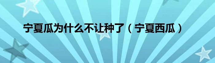 宁夏瓜为什么不让种了（宁夏西瓜）