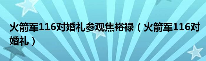 火箭军116对婚礼参观焦裕禄（火箭军116对婚礼）