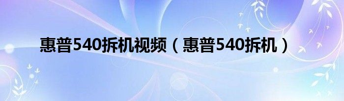 惠普540拆机视频（惠普540拆机）