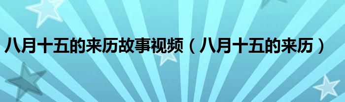 八月十五的来历故事视频（八月十五的来历）