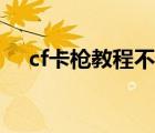 cf卡枪教程不用软件视频（cf一键卡枪）