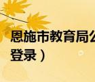 恩施市教育局公众号（恩施市教育局电子政务登录）