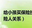 给小孩买保险投保人填谁合适（投保人与被保险人关系）