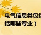 电气信息类包括哪些专业课程（电气信息类包括哪些专业）