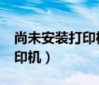 尚未安装打印机怎么回事（excel尚未安装打印机）