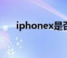 iphonex是否停产（iphonex或停产）