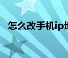 怎么改手机ip地址到外省（怎么改手机ip）