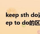 keep sth do还是doing（keep doing和keep to do的区别）