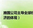 跨国公司主导全球经济的体现有哪些（跨国公司主导全球经济的体现）