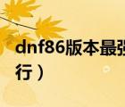 dnf86版本最强土豪职业（dnf86版本职业排行）