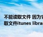 不能读取文件 因为它是由更高版本的itunes创建的（不能读取文件itunes library itl）