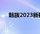 魅族2023新机（魅族宣布接鸿蒙系统）