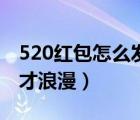 520红包怎么发才浪漫一点（520红包怎么发才浪漫）