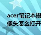 acer笔记本摄像头怎么打开（微星笔记本摄像头怎么打开）