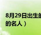 8月29日出生的名人伟人明星（8月29日出生的名人）