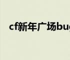 cf新年广场bug上龙头（cf新年广场bug）