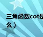 三角函数cot是什么东西（三角函数cot 是什么）