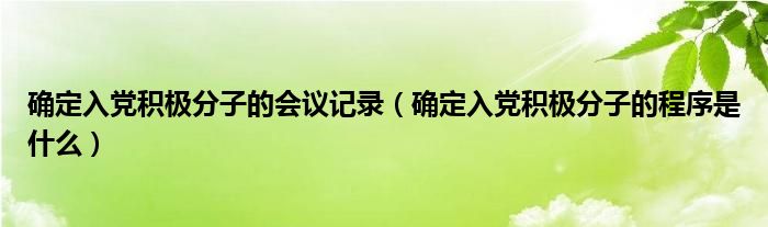 确定入党积极分子的会议记录（确定入党积极分子的程序是什么）