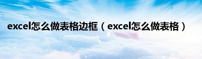 excel怎么做表格边框（excel怎么做表格）