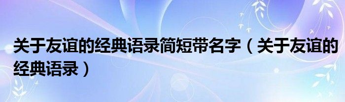 关于友谊的经典语录简短带名字（关于友谊的经典语录）